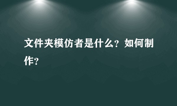文件夹模仿者是什么？如何制作？