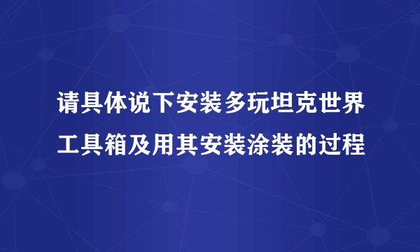 请具体说下安装多玩坦克世界工具箱及用其安装涂装的过程