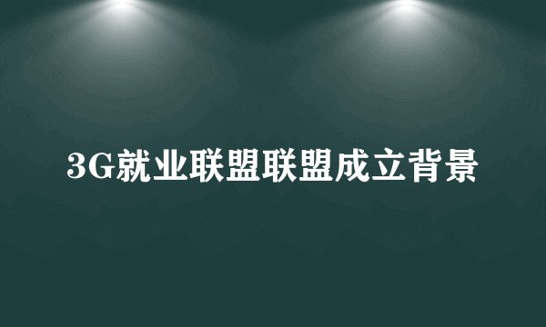 3G就业联盟联盟成立背景
