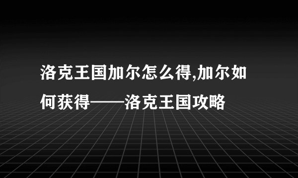 洛克王国加尔怎么得,加尔如何获得——洛克王国攻略