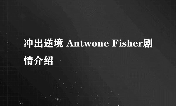 冲出逆境 Antwone Fisher剧情介绍