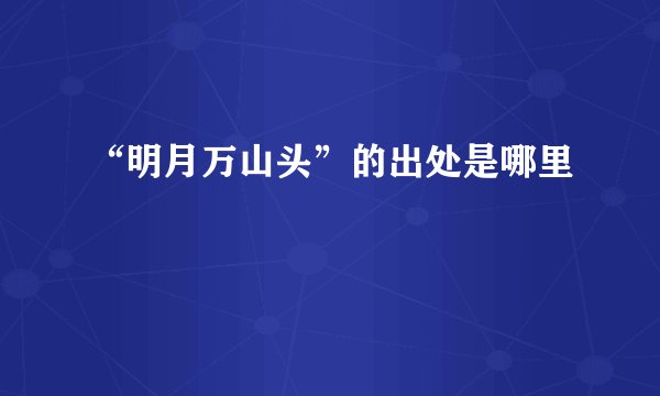 “明月万山头”的出处是哪里