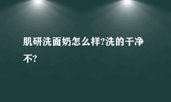 肌研洗面奶怎么样?洗的干净不?