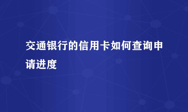 交通银行的信用卡如何查询申请进度