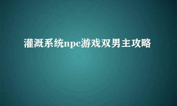 灌溉系统npc游戏双男主攻略
