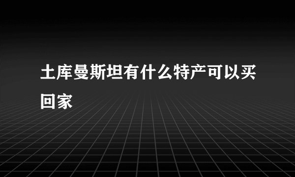 土库曼斯坦有什么特产可以买回家