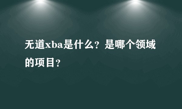 无道xba是什么？是哪个领域的项目？