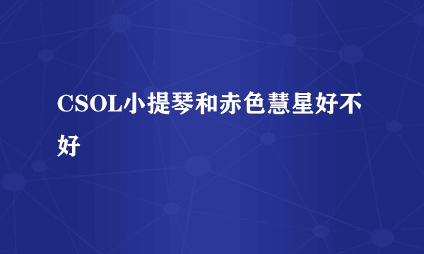 CSOL小提琴和赤色慧星好不好