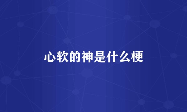 心软的神是什么梗