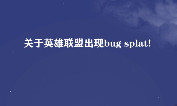 关于英雄联盟出现bug splat!