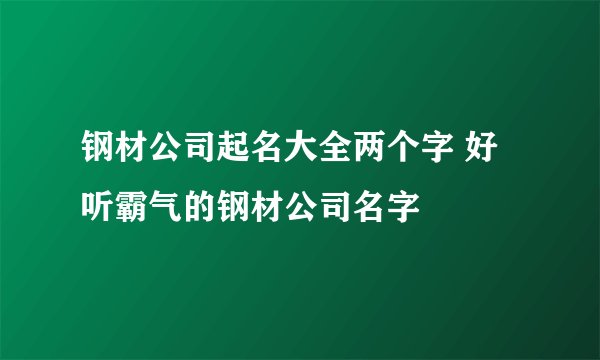 钢材公司起名大全两个字 好听霸气的钢材公司名字