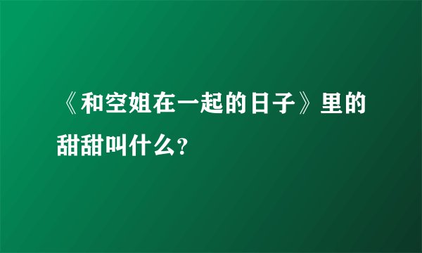 《和空姐在一起的日子》里的甜甜叫什么？