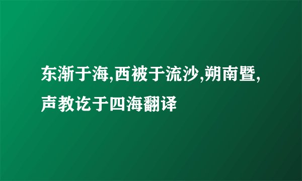 东渐于海,西被于流沙,朔南暨,声教讫于四海翻译