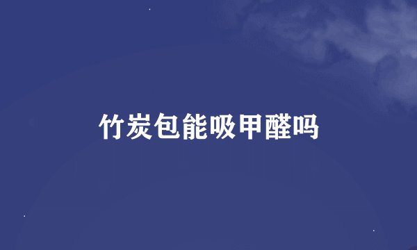 竹炭包能吸甲醛吗