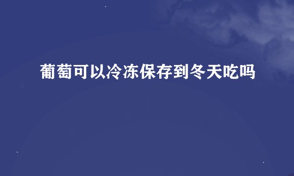 葡萄可以冷冻保存到冬天吃吗