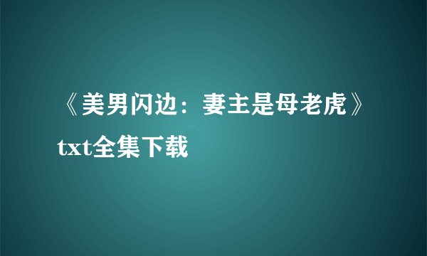 《美男闪边：妻主是母老虎》txt全集下载