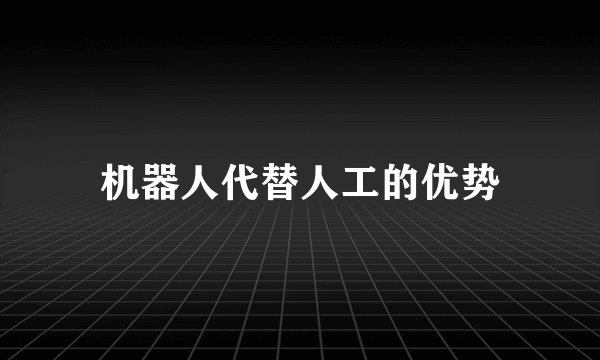 机器人代替人工的优势