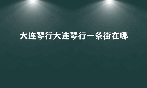 大连琴行大连琴行一条街在哪