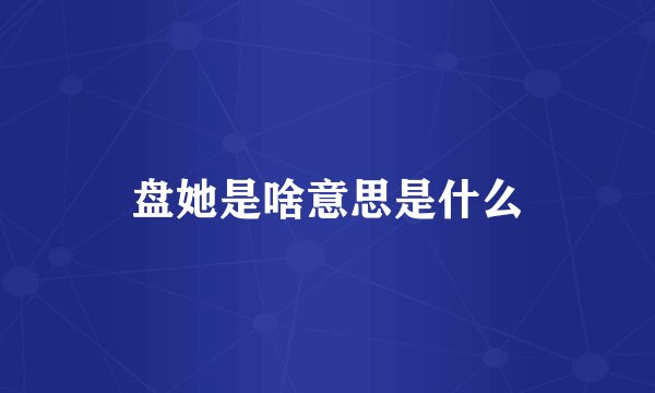 盘她是啥意思是什么