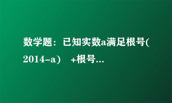 数学题:已知实数a满足根号(2014-a)²+根号(a-2015)=a,求a-2015²的值。
