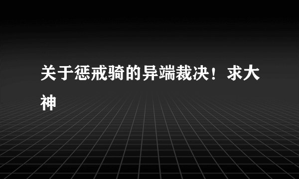 关于惩戒骑的异端裁决！求大神