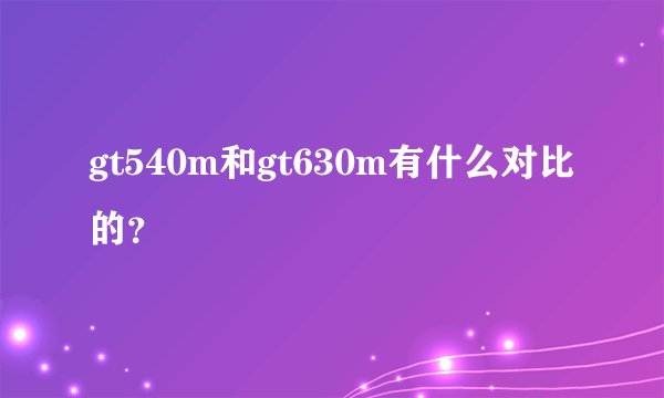gt540m和gt630m有什么对比的？