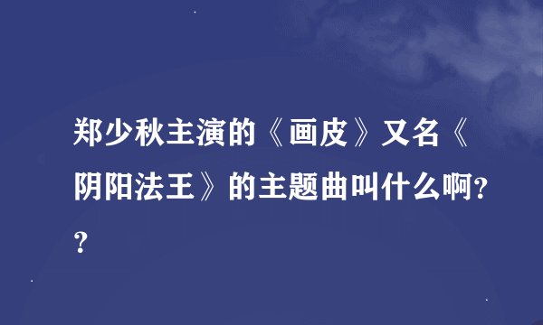 郑少秋主演的《画皮》又名《阴阳法王》的主题曲叫什么啊??
