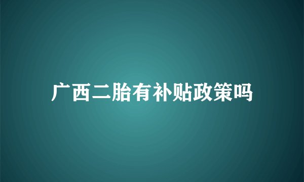 广西二胎有补贴政策吗