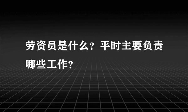 劳资员是什么？平时主要负责哪些工作？