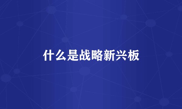 什么是战略新兴板