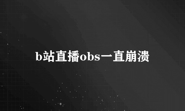 b站直播obs一直崩溃