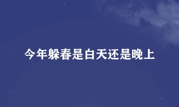 今年躲春是白天还是晚上