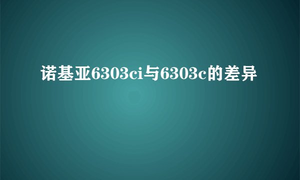 诺基亚6303ci与6303c的差异