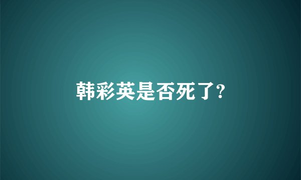 韩彩英是否死了?