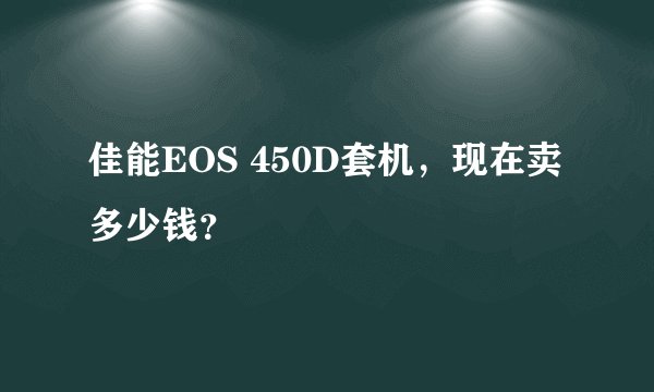 佳能EOS 450D套机，现在卖多少钱？