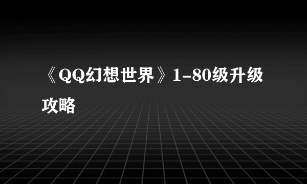 《QQ幻想世界》1-80级升级攻略