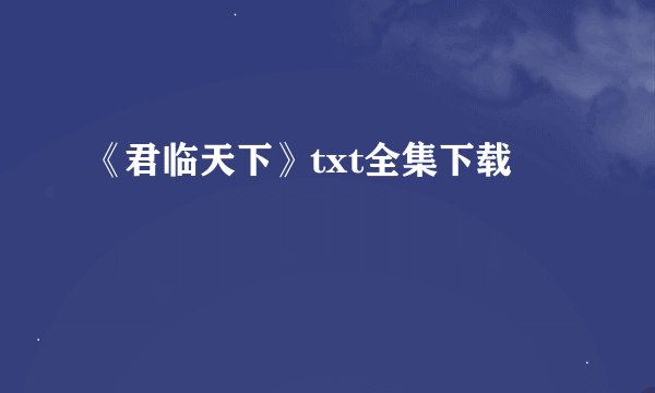 《君临天下》txt全集下载