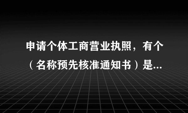 申请个体工商营业执照，有个（名称预先核准通知书）是什么意思！怎么办理？