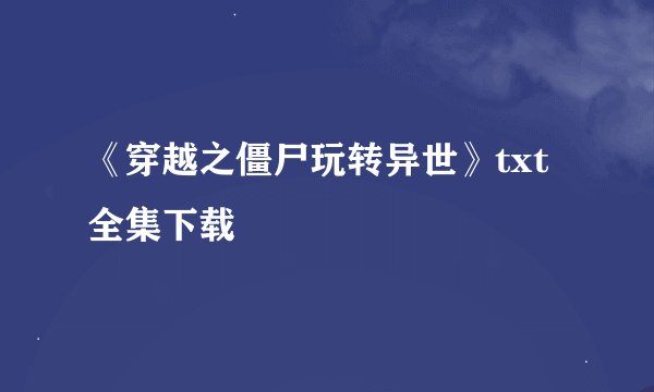《穿越之僵尸玩转异世》txt全集下载
