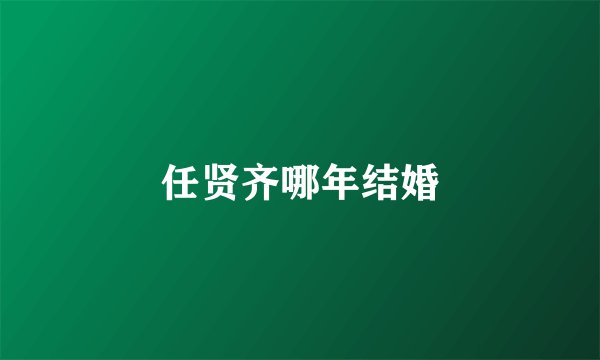 任贤齐哪年结婚