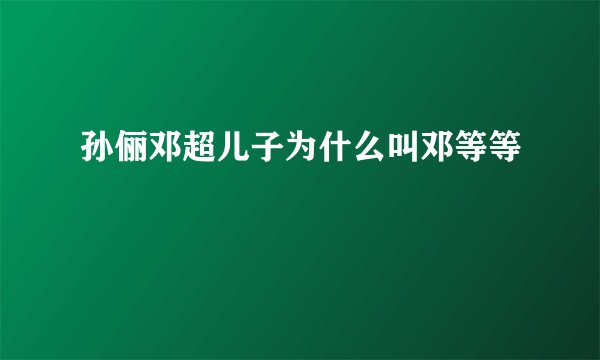 孙俪邓超儿子为什么叫邓等等