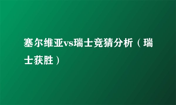 塞尔维亚vs瑞士竞猜分析（瑞士获胜）