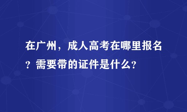 在广州，成人高考在哪里报名？需要带的证件是什么？