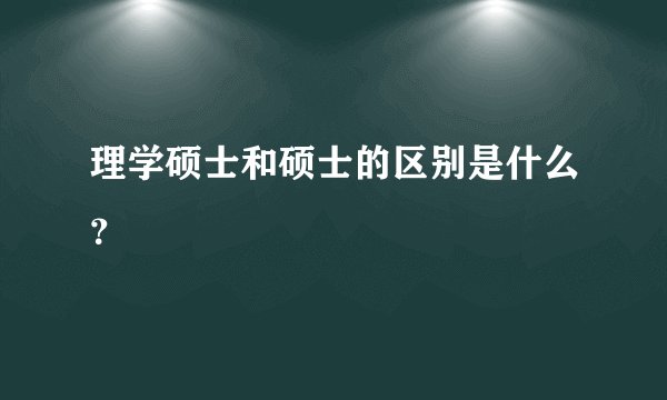 理学硕士和硕士的区别是什么？