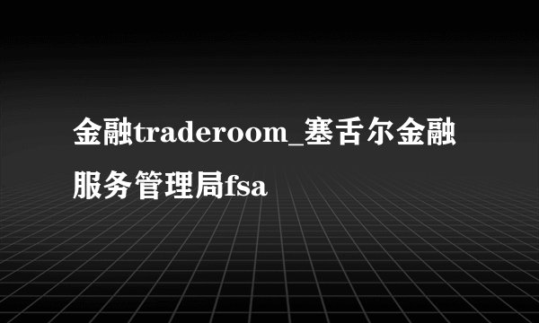 金融traderoom_塞舌尔金融服务管理局fsa
