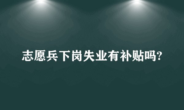 志愿兵下岗失业有补贴吗?