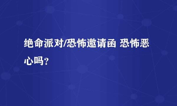 绝命派对/恐怖邀请函 恐怖恶心吗？