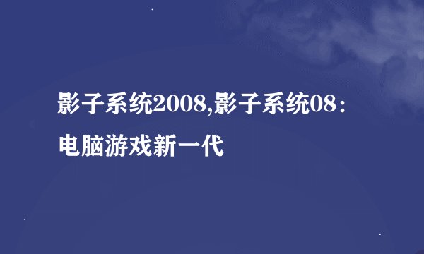 影子系统2008,影子系统08：电脑游戏新一代