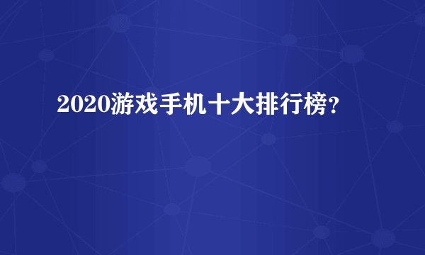 2020游戏手机十大排行榜？