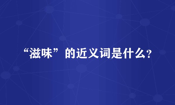 “滋味”的近义词是什么？